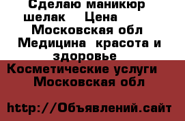  Сделаю маникюр  шелак  › Цена ­ 500 - Московская обл. Медицина, красота и здоровье » Косметические услуги   . Московская обл.